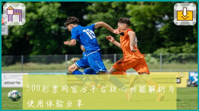 500彩票网官方平台核心功能解析与使用体验分享