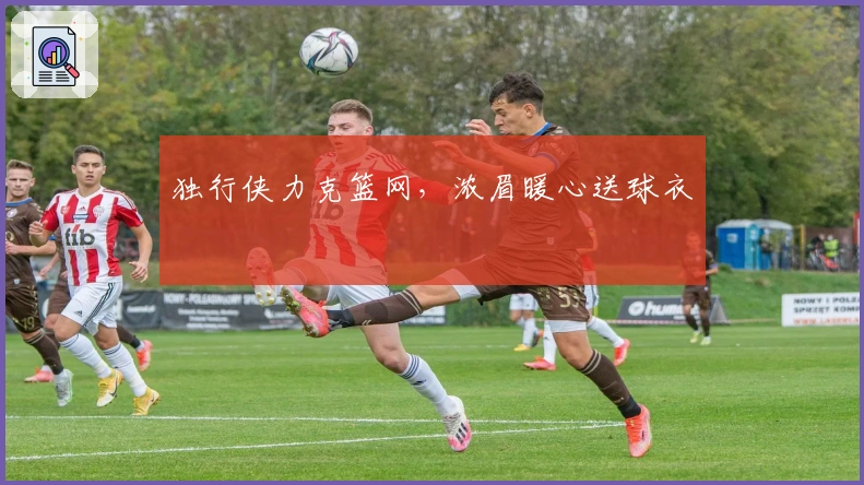 独行侠力克篮网，浓眉暖心送球衣