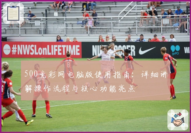 500竞彩网电脑版使用指南：详细讲解操作流程与核心功能亮点