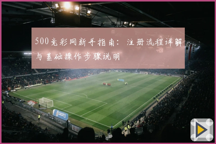 500竞彩网新手指南：注册流程详解与基础操作步骤说明