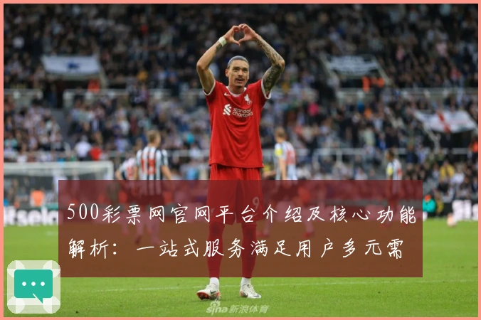 500彩票网官网平台介绍及核心功能解析:一站式服务满足用户多元需求