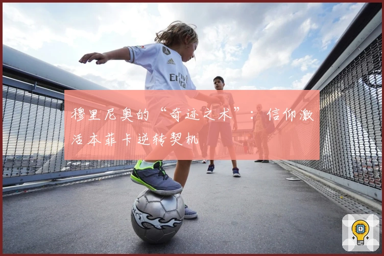 穆里尼奥的“奇迹之术”：信仰激活本菲卡逆转契机