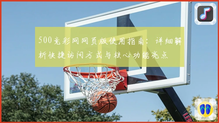 500竞彩网网页版使用指南：详细解析快捷访问方式与核心功能亮点