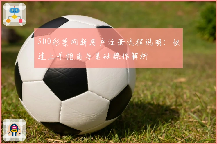 500彩票网新用户注册流程说明:快速上手指南与基础操作解析