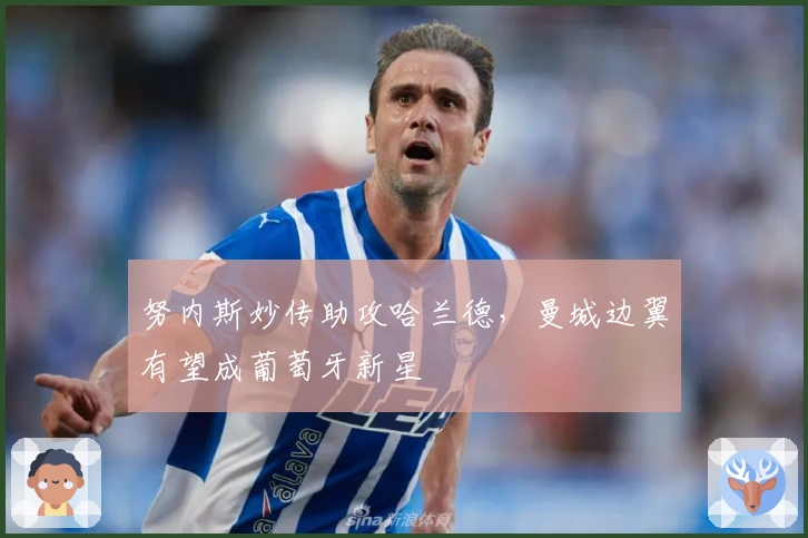 努内斯妙传助攻哈兰德，曼城边翼有望成葡萄牙新星