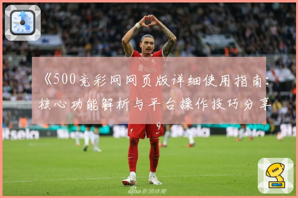 《500竞彩网网页版详细使用指南：核心功能解析与平台操作技巧分享》
