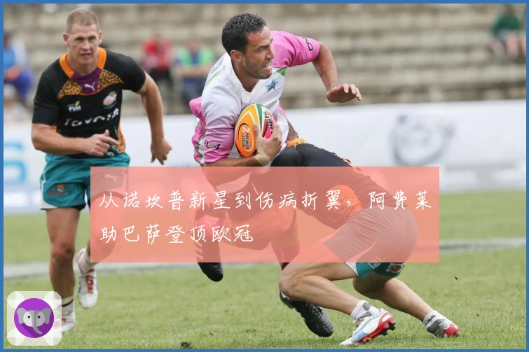 从诺坎普新星到伤病折翼，阿费莱助巴萨登顶欧冠