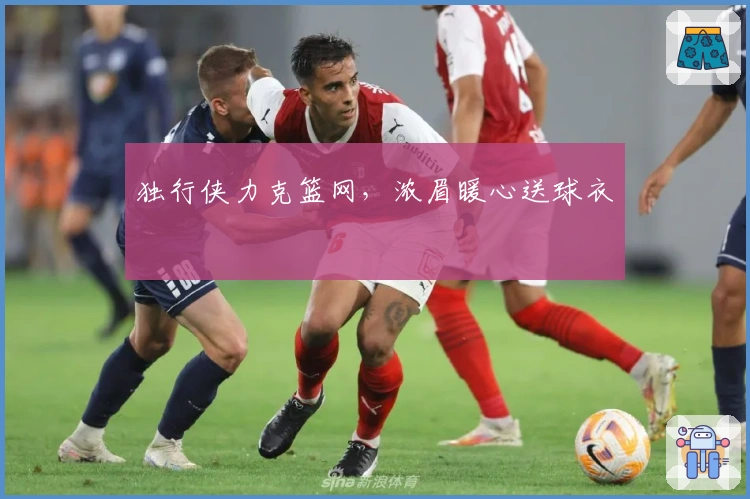 独行侠力克篮网，浓眉暖心送球衣