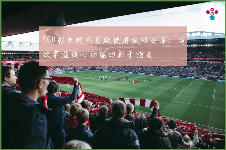 500彩票网网页版使用技巧分享：高效掌握核心功能的新手指南