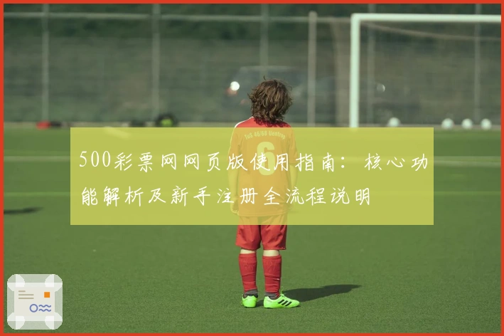 500彩票网网页版使用指南：核心功能解析及新手注册全流程说明