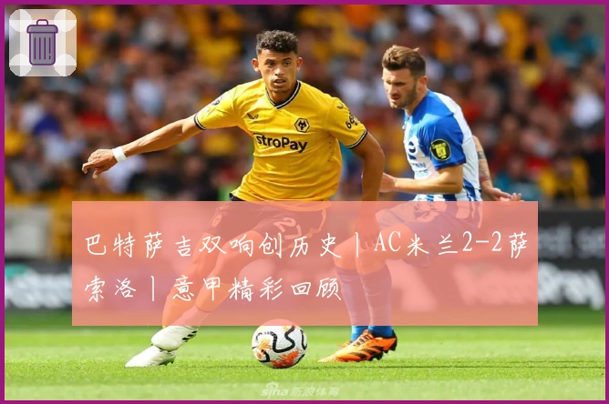 巴特萨吉双响创历史丨AC米兰2-2萨索洛丨意甲精彩回顾