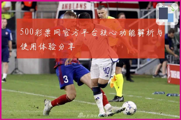 500彩票网官方平台核心功能解析与使用体验分享