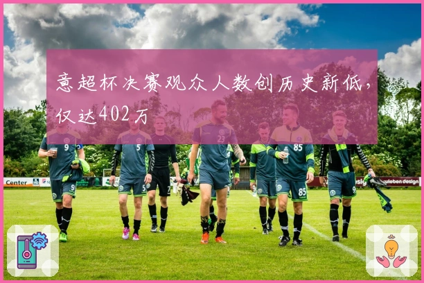 意超杯决赛观众人数创历史新低，仅达402万