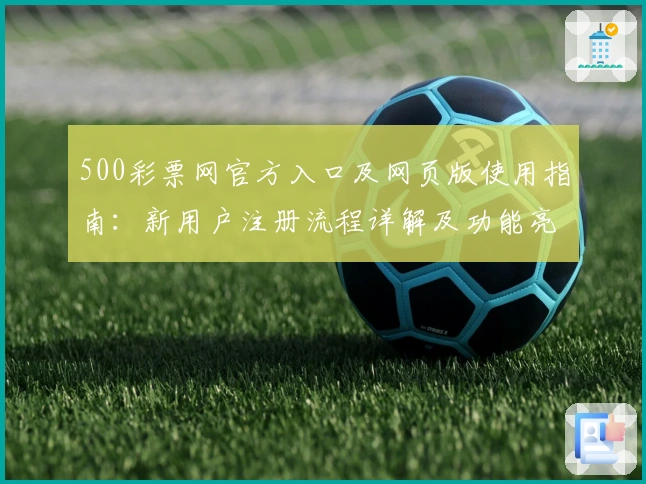 500彩票网官方入口及网页版使用指南：新用户注册流程详解及功能亮点解析