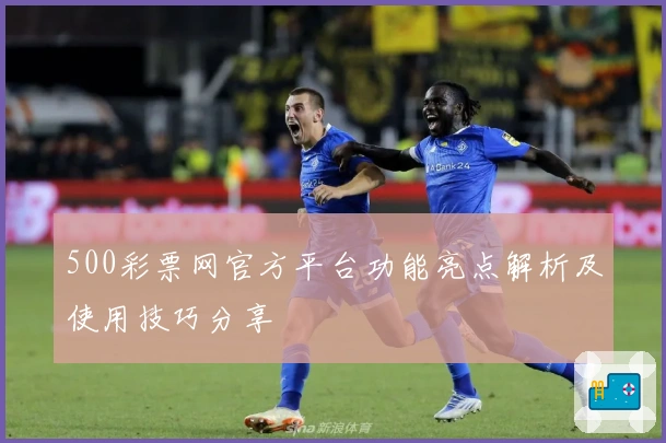 500彩票网官方平台功能亮点解析及使用技巧分享