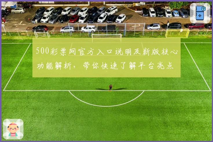 500彩票网官方入口说明及新版核心功能解析，带你快速了解平台亮点与操作指南
