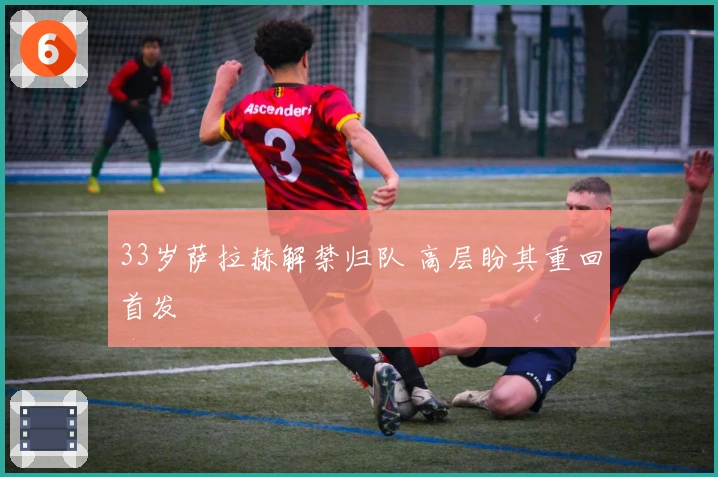 33岁萨拉赫解禁归队 高层盼其重回首发